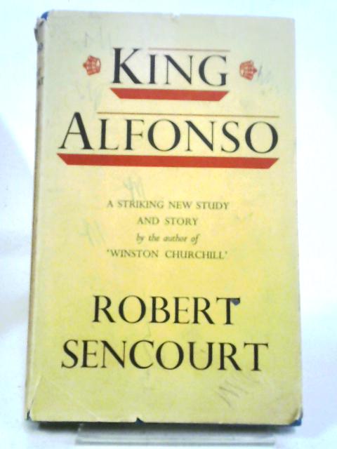 King Alfonso, A Biography By Robert Sencourt