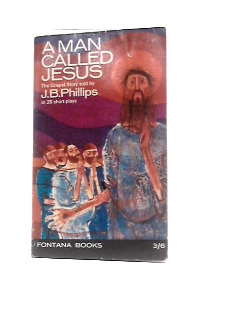 A Man Called Jesus: The Gospel Story Told By J.B.Phillips In 26 Short Plays With Stage Directions (Fontana Books) By J. B Phillips
