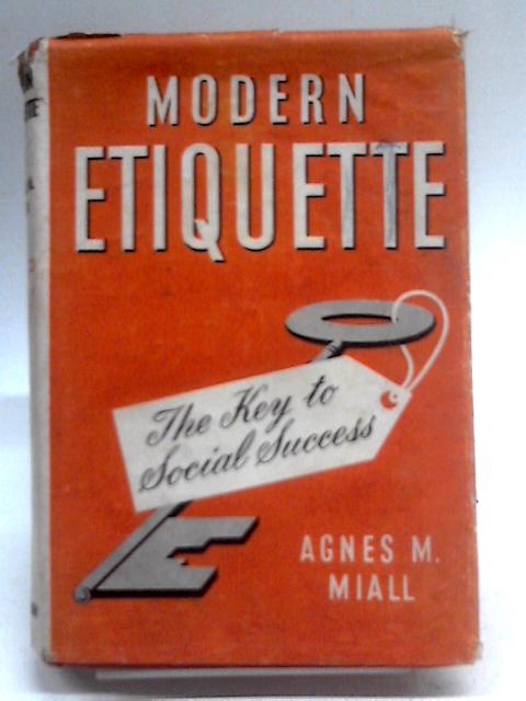 Modern Etiquette. The Key to Social Success By Agnes M. Miall