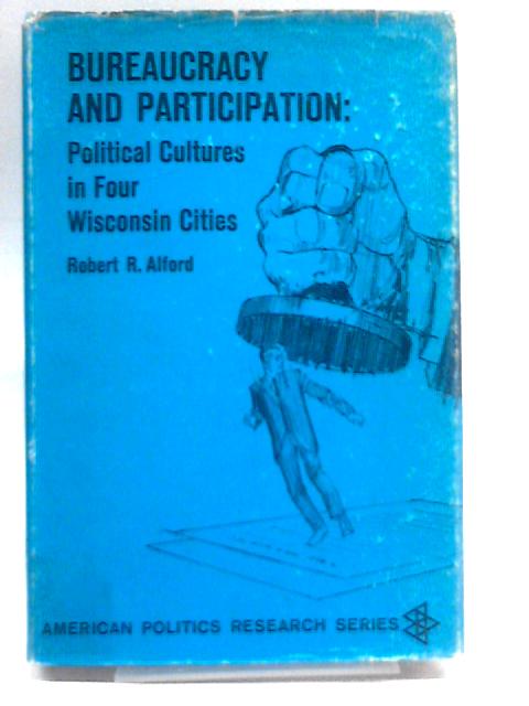 Bureaucracy And Participation;: Political Cultures In Four Wisconsin Cities (American Politics Research Series) von Robert R Alford