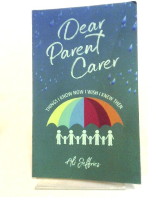 Dear Parent Carer: Things I Know Now I Wish I Knew Then By Ali Jeffries