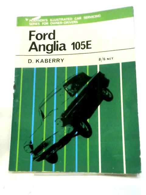 Ford Anglia 105E;: Including 1200 And Super Anglia (Illustrated Car Servicing Series For Owner Drivers) By Denis Kaberry