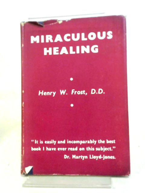 Miraculous Healing: A Personal History And Biblical Study By Henry W. Frost