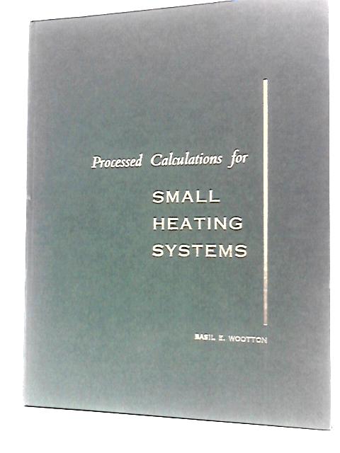 Processed Calculations for Small Heating Systems von Basil E. Wootton