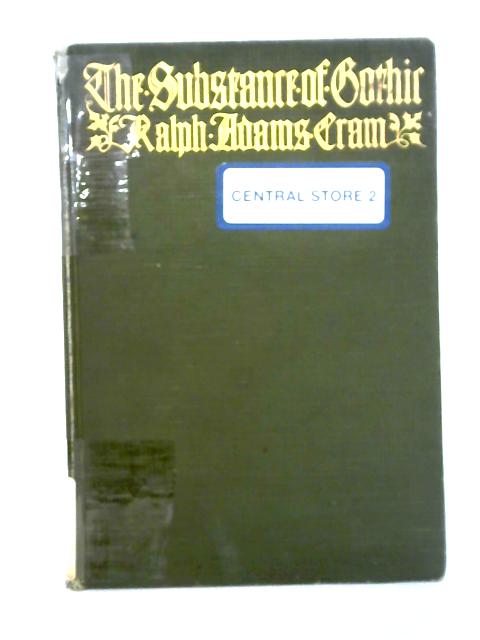 The Substance of Gothic: Six Lectures on the Development of Architecture By Ralph Adams Cram