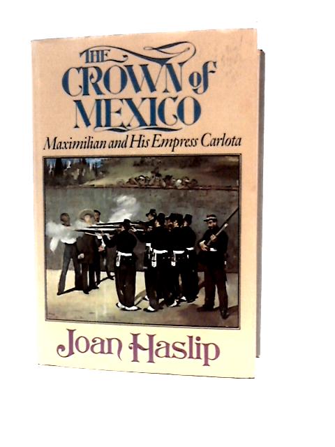 The Crown of Mexico: Maximilian and His Empress Carlota By Joan Haslip