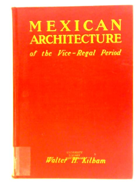 Mexican Architecture Of The Vice-regal Period By Walter H. Kilham