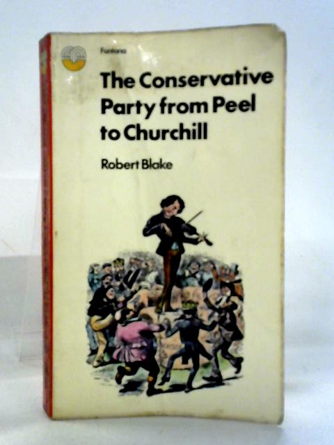 The Conservative Party From Peel To Churchill By Robert Blake