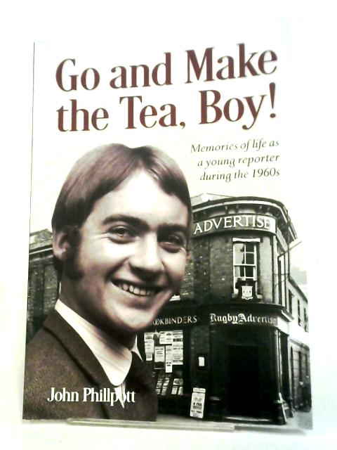 Go And Make The Tea, Boy!: Memories Of Life As A Young Reporter During The 1960s von John Phillpott