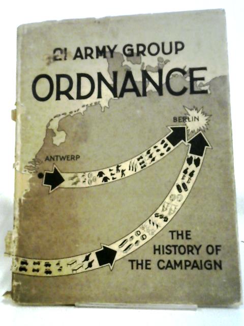 21 Army Group Ordnance: The Story of the Campaign in North West Europe von Major J. Lee-Richardson