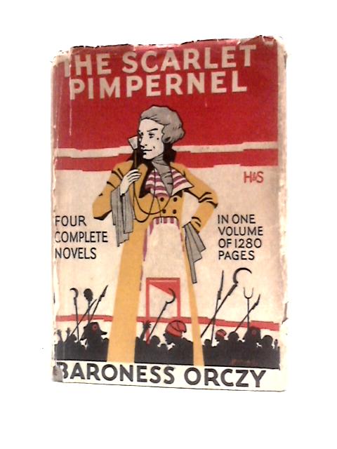The Scarlet Pimpernel: Four Complete Novels in One Volume The Scarlet Pimpernel I Will Repay, Eldorado, Sir Percy Hits Back By Baroness Orczy