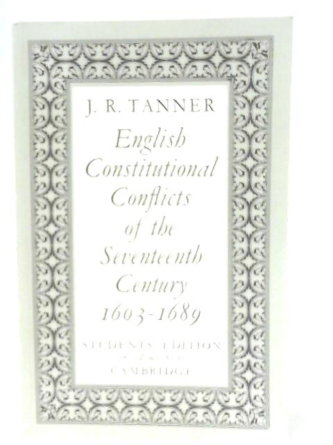 English Constitutional Conflicts of the Seventeenth Century 1603-1689 By J. R. Tanner