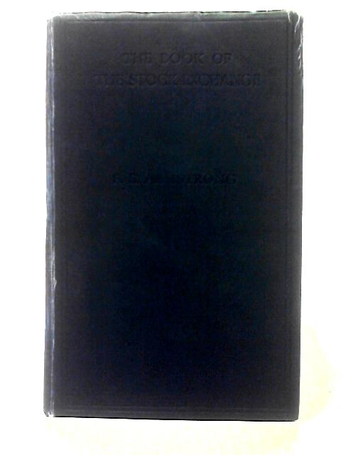 The Book Of The Stock Exchange;: A Comprehensive Guide To The Theory And Practice Of Stock And Share Transactions And To The Business Of Members Of The London And Provincial Stock Exchanges von Frederick Ernest Armstrong