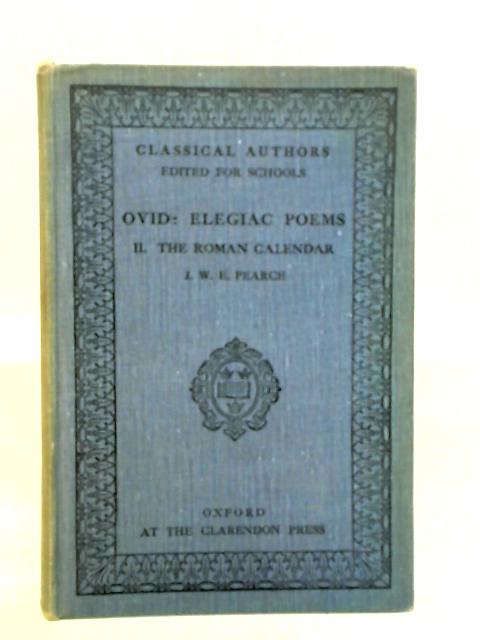 Elegiac Poems of Ovid - Vol. II The Roman Calendar By J. W. E. Pearce