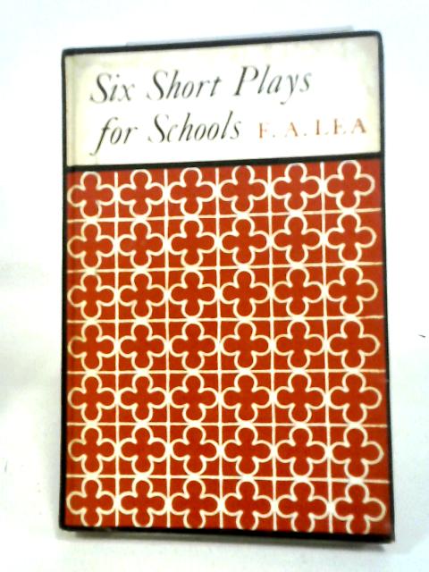 Six Short Plays for Schools By F. A. Lea