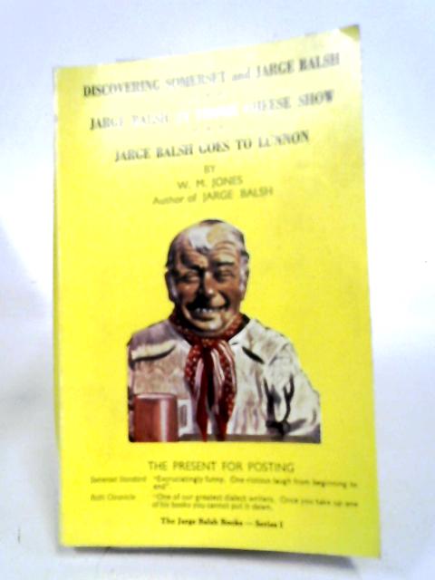 Discovering Somerset and Jarge Balsh; Jarge Balsh and Frome Cheese Show; Jarge Balsh goes to Lunnon By W.M. Jones