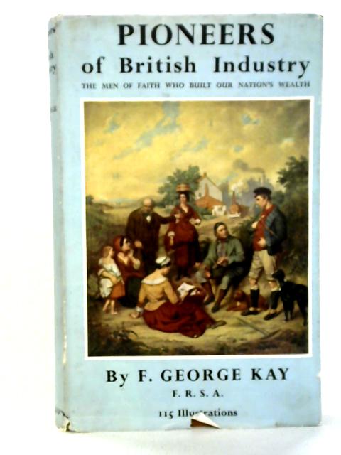 Pioneers of British Industry: The Men of Faith who Built our Nations Wealth von F. George Kay