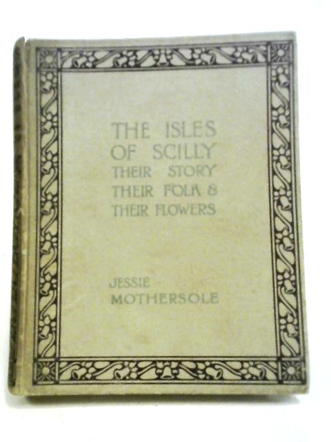 The Isles Of Scilly, Their Story, Their Folk & Their Flowers von Jessie Mothersole