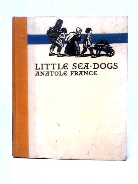 Little Sea-Dogs, and Other Tales of Childhood By Anatole France