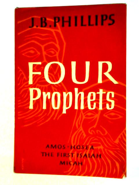 Four Prophets, Amos, Hoesa, First Isaiah, Micah By J. B. Phillips