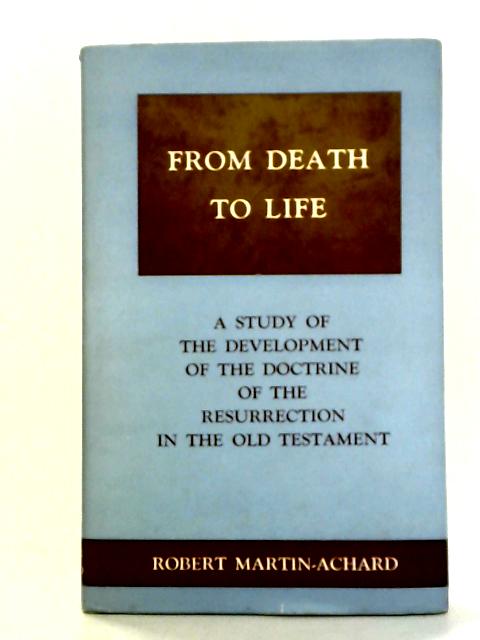 From Death to Life: A Study of Development of Doctrine of the Resurrection in Old Testament von Robert Martin-Achard