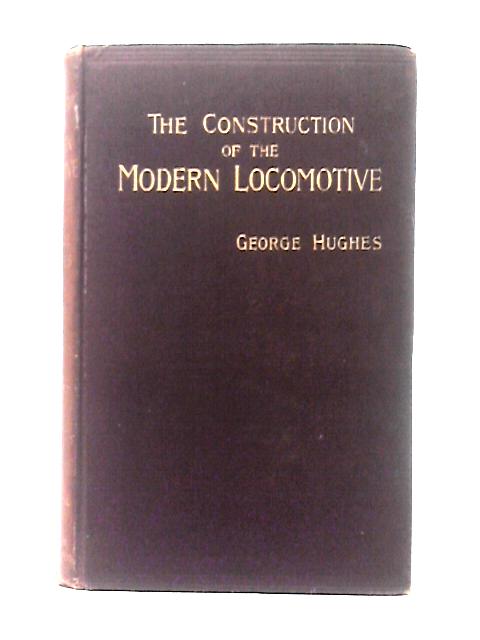 The Construction Of The Modern Locomotive By George Hughes