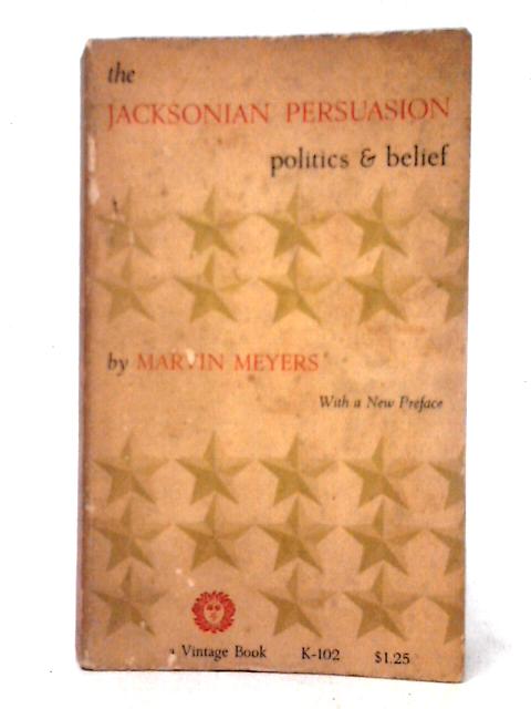 The Jacksonian Persuasion: Politics & Belief By Marvin Meyers