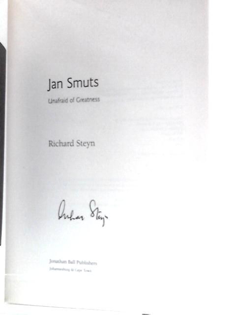 Jan Smuts: Unafraid of Greatness By Richard Steyn