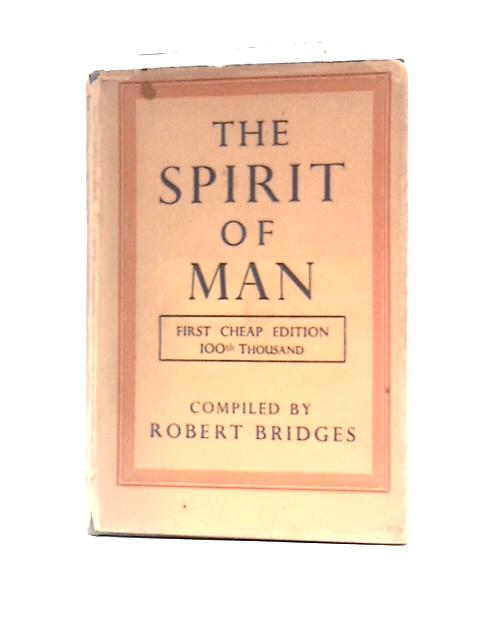 The Spirit Of Man: An Anthology In English & French From The Philosophers & Poets Made In 1915 By Robert Bridges O.M., Poet Laureate & Dedicated By Gracious Permission To His Majesty King George V By Robert Bridges