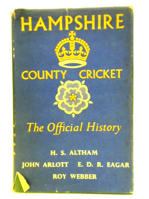 Hampshire County Cricket: The Official History Of The Hampshire County Cricket Club By H. S. Altham et al