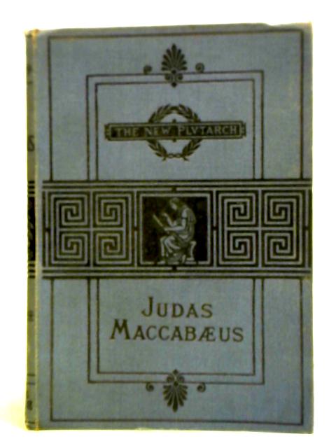 Judas Maccabaeus and the Jewish War of Independence By Claude Reignier Conder