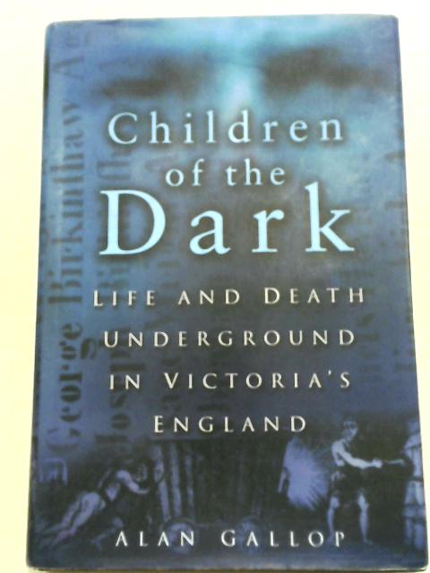 Children of the Dark: Life and Death Underground in Victoria's England von Alan Gallop