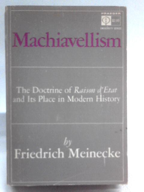 Machiavellism;: The Doctrine Of Raison D'état And Its Place In Modern History (Praeger University Series) By Friedrich Meinecke