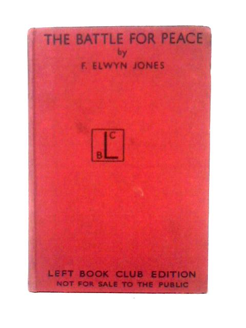 The Battle For Peace; By F. Elwyn Jones ; With Ten Maps By J. F. Horrabin By Frederick Elwyn Jones