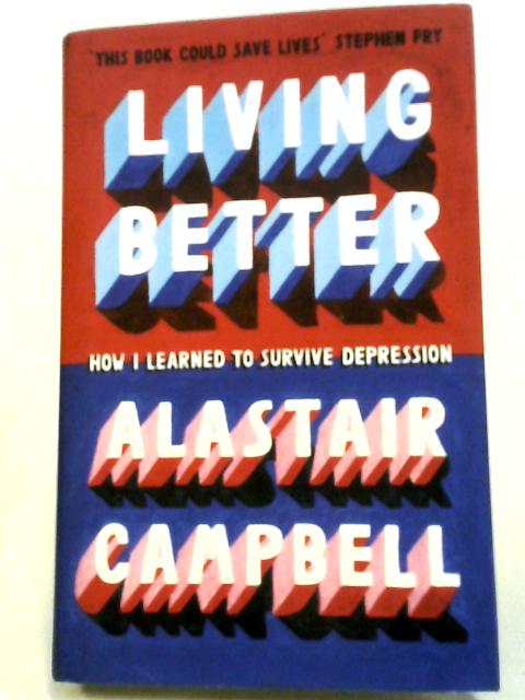 Living Better: How I Learned to Survive Depression By Alastair Campbell