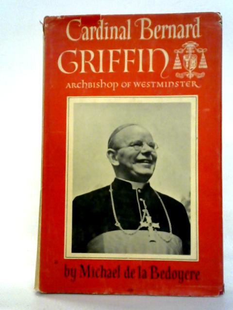 Cardinal Bernard Griffin: Archbishop of Westminster By Michael De La Bedoyere