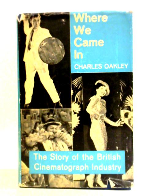 Where We Came In: The Story Of The British Cinematograph Industry By Charles Oakley