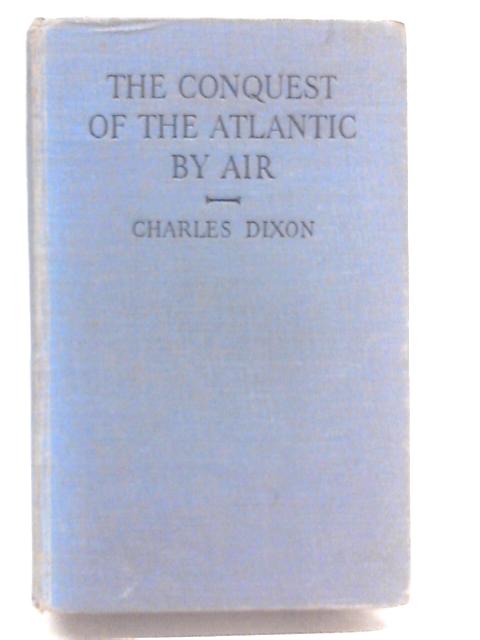 The Conquest Of The Atlantic By Air von Charles Dixon