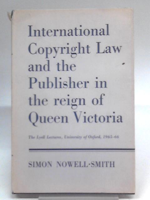 International Copyright Law and the Publisher in the Reign of Queen Victoria By Simon Nowell-Smith