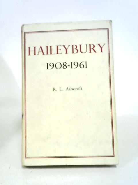 Haileybury, 1908-1961: The Story Of Haileybury College From 1908 To 1942, And Of Haileybury And Imperial Service College From 1942 To 1961 By R L Ashcroft