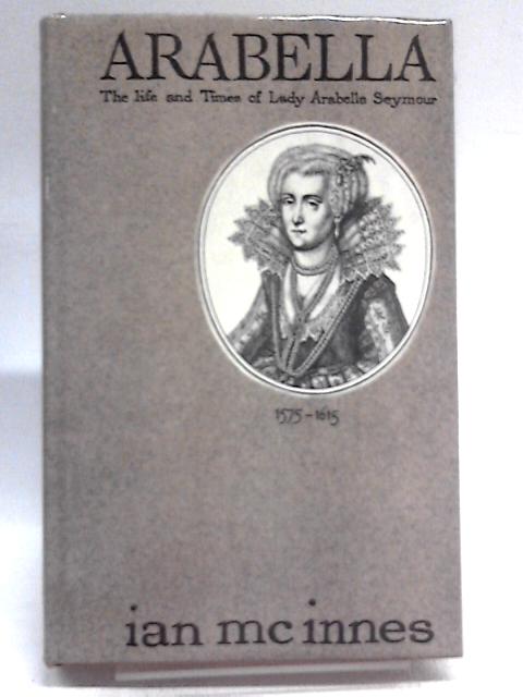 Arabella: The Life And Times Of Lady Arabella Seymour 1575-1615 par Ian McInnes