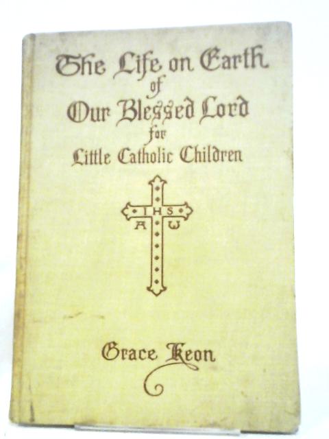 The Life on Earth of Our Blessed Lord, Told in Rhyme, Story, and Picture von Grace Keon