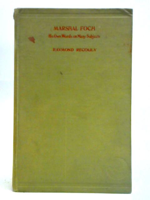 Marshal Foch: His Own Words on Many Subjects By Raymond Recouly