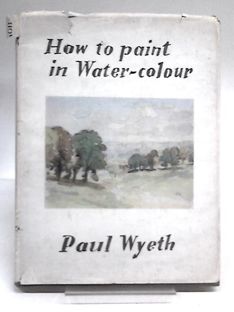 How to Paint in Water-Colours By Paul Wyeth