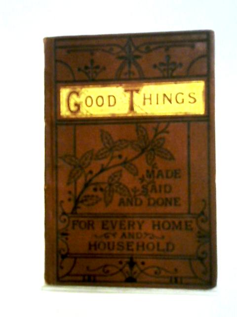 Good Things Made Said And Done For Every Home And Household By Anon