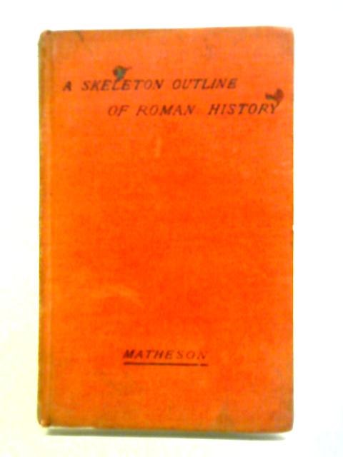 A Skeleton Outline Of Roman History Down To A.D. 180 Chronologically Arranged von P. E. Matheson