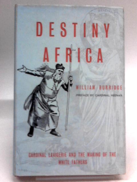 Destiny Africa - Cardinal Lavigerie and the Making of the White Fathers By William Burridge