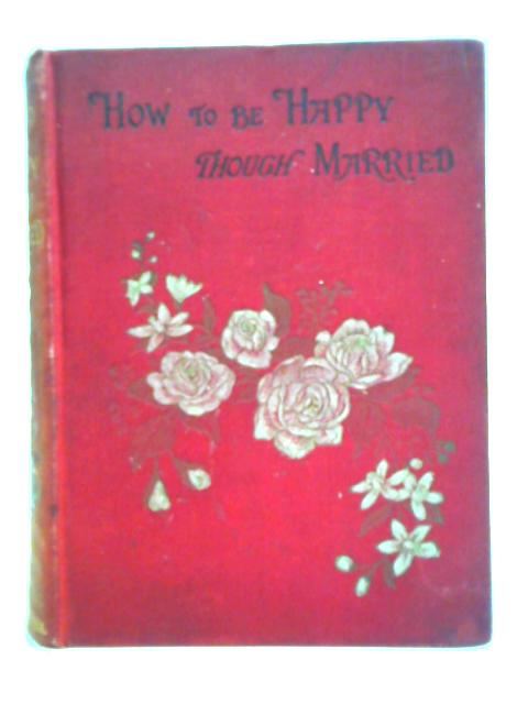 How To Be Happy Though Married: Being A Handbook To Marriage By Unstated