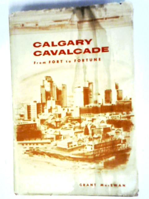 Calgary Cavalcade From Fort To Fortune von Grant MacEwen