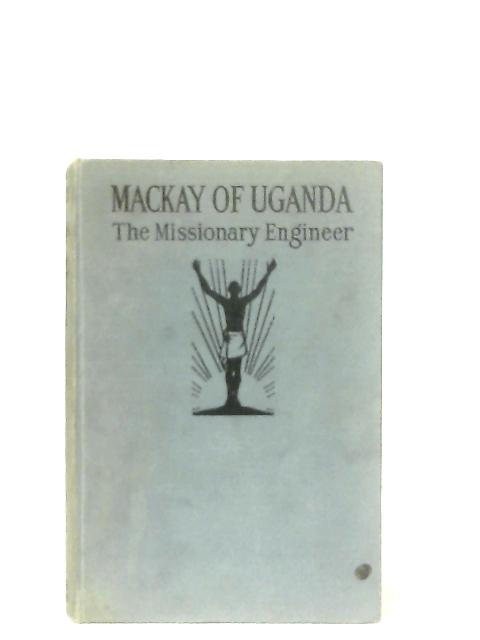 Mackay of Uganda, The Missionary Engineer von Mary Yule